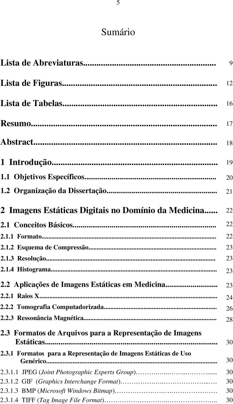 .. 23 2.2.1 Raios X... 24 2.2.2 Tomografia Computadorizada... 26 2.2.3 Ressonância Magnética... 28 2.3 Formatos de Arquivos para a Representação de Imagens Estáticas... 30 2.3.1 Formatos para a Representação de Imagens Estáticas de Uso Genérico.