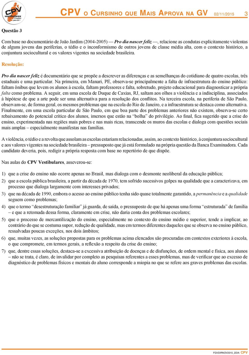 Pro dia nascer feliz é documentário que se propõe a descrever as diferenças e as semelhanças do cotidiano de quatro escolas, três estaduais e uma particular.