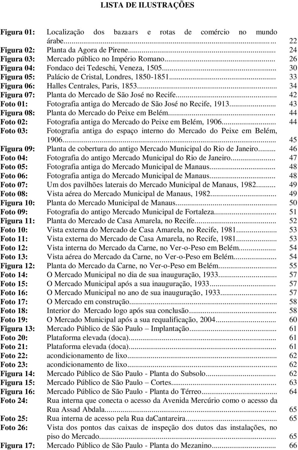 .. 34 Figura 07: Planta do Mercado de São José no Recife... 42 Foto 01: Fotografia antiga do Mercado de São José no Recife, 1913... 43 Figura 08: Planta do Mercado do Peixe em Belém.