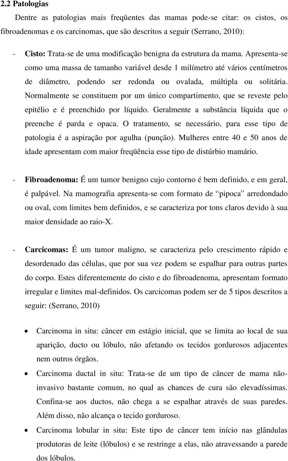 Normalmente se constituem por um único compartimento, que se reveste pelo epitélio e é preenchido por líquido. Geralmente a substância líquida que o preenche é parda e opaca.