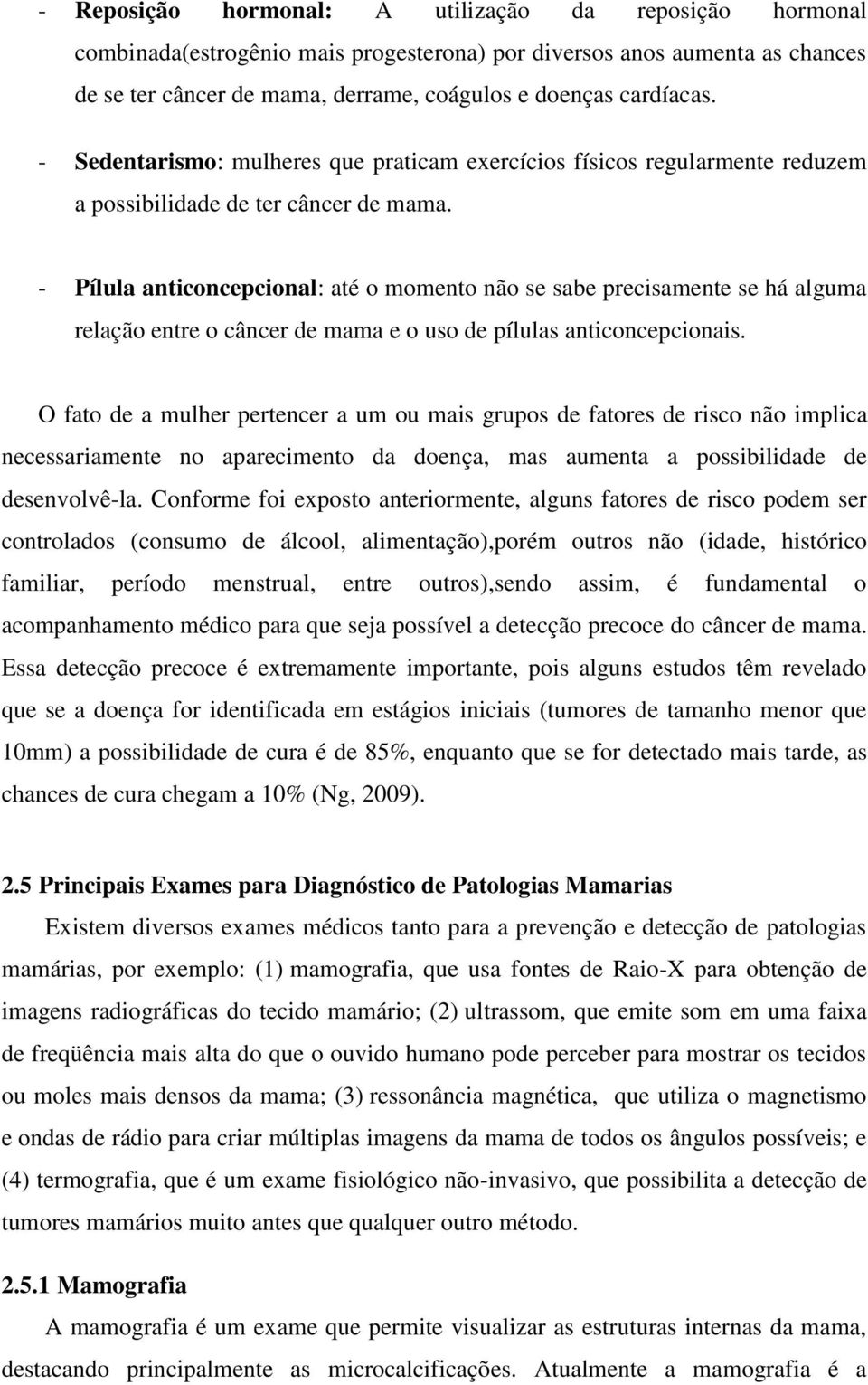 - Pílula anticoncepcional: até o momento não se sabe precisamente se há alguma relação entre o câncer de mama e o uso de pílulas anticoncepcionais.