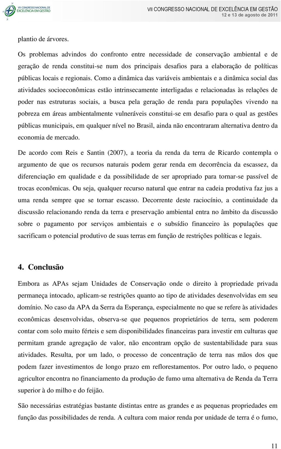 Como a dinâmica das variáveis ambientais e a dinâmica social das atividades socioeconômicas estão intrinsecamente interligadas e relacionadas às relações de poder nas estruturas sociais, a busca pela