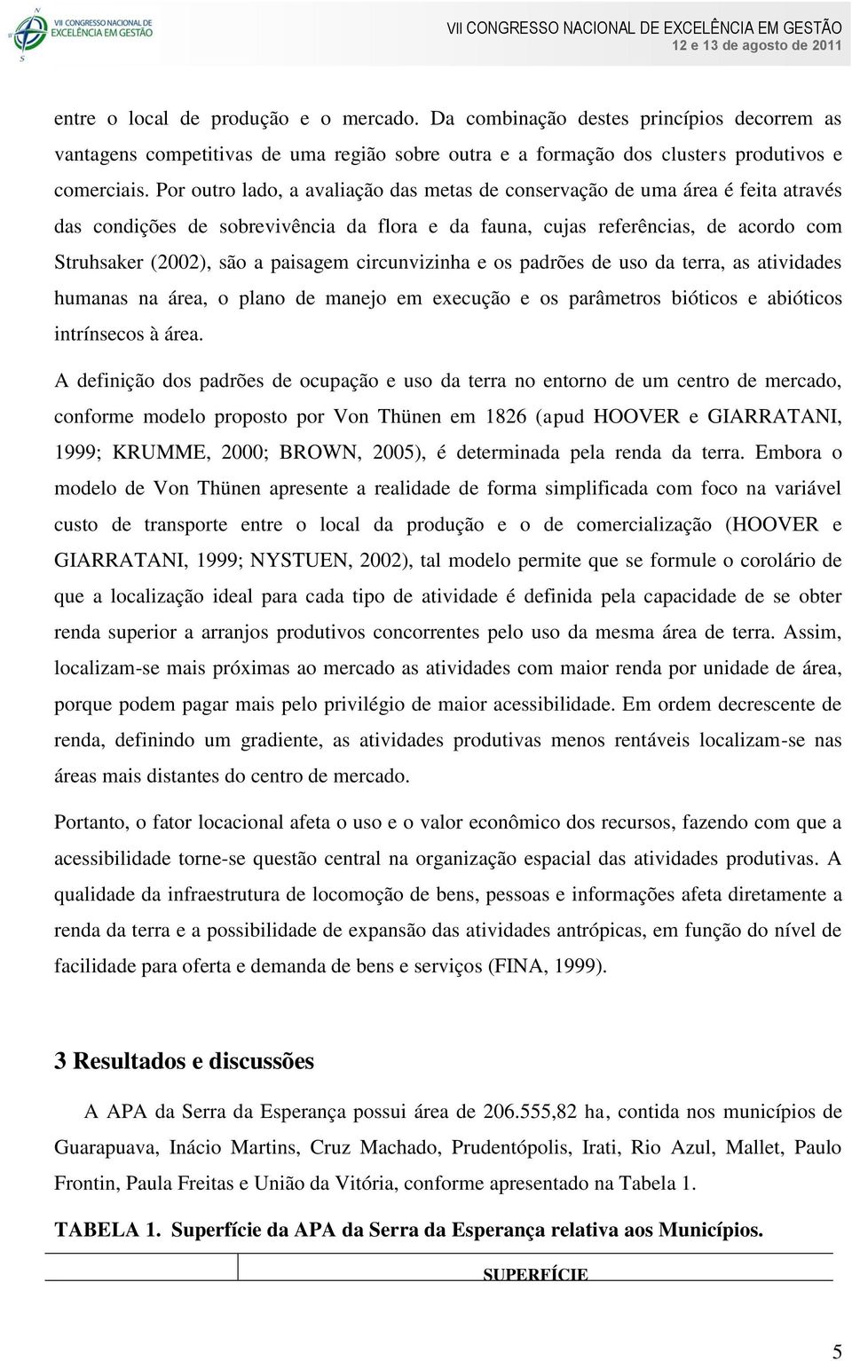 circunvizinha e os padrões de uso da terra, as atividades humanas na área, o plano de manejo em execução e os parâmetros bióticos e abióticos intrínsecos à área.