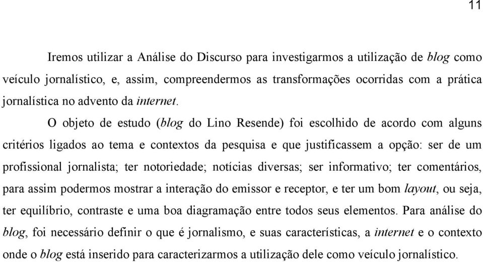 O objeto de estudo (blog do Lino Resende) foi escolhido de acordo com alguns critérios ligados ao tema e contextos da pesquisa e que justificassem a opção: ser de um profissional jornalista; ter