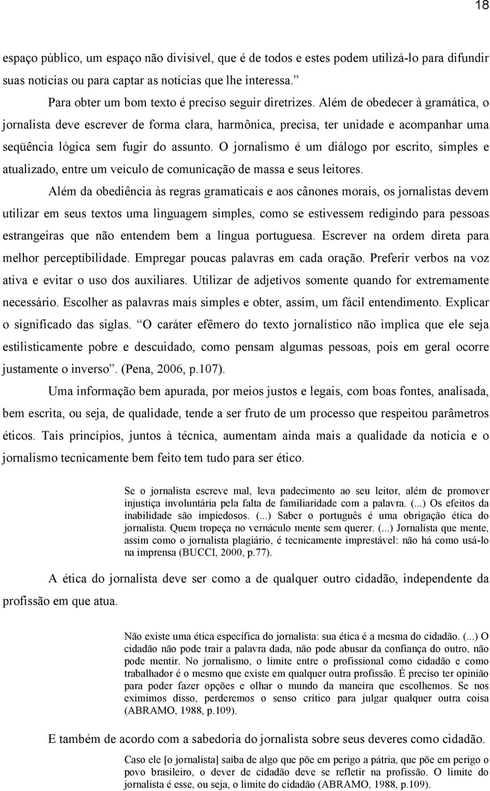 Além de obedecer à gramática, o jornalista deve escrever de forma clara, harmônica, precisa, ter unidade e acompanhar uma seqüência lógica sem fugir do assunto.