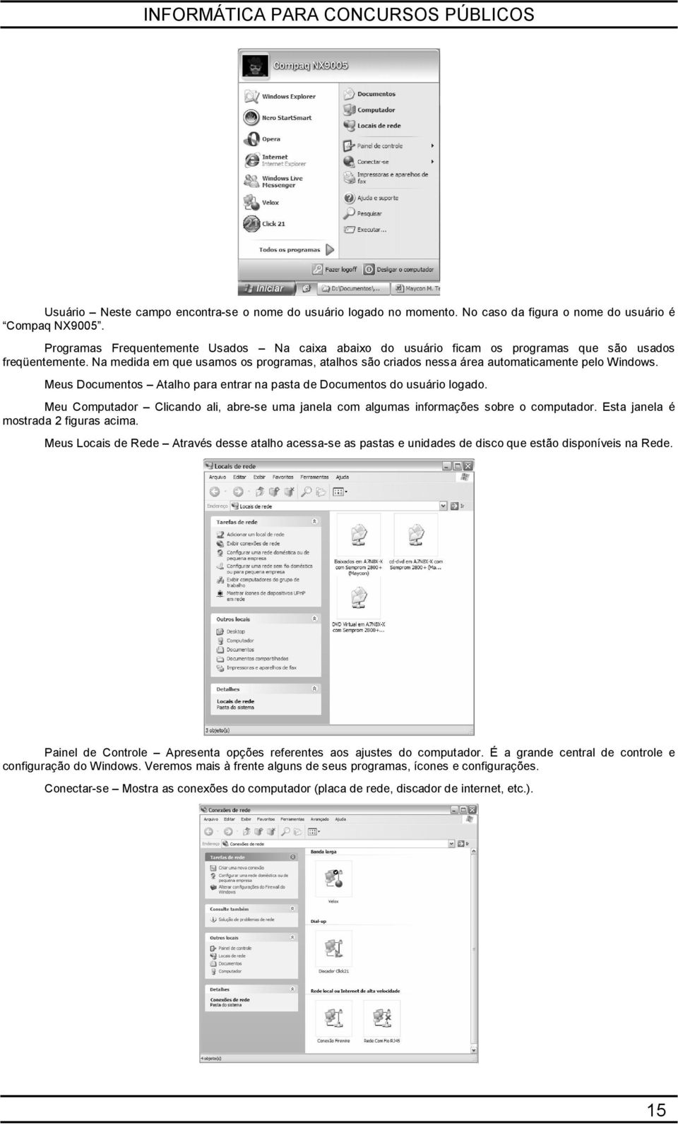 Na medida em que usamos os programas, atalhos são criados nessa área automaticamente pelo Windows. Meus Documentos Atalho para entrar na pasta de Documentos do usuário logado.