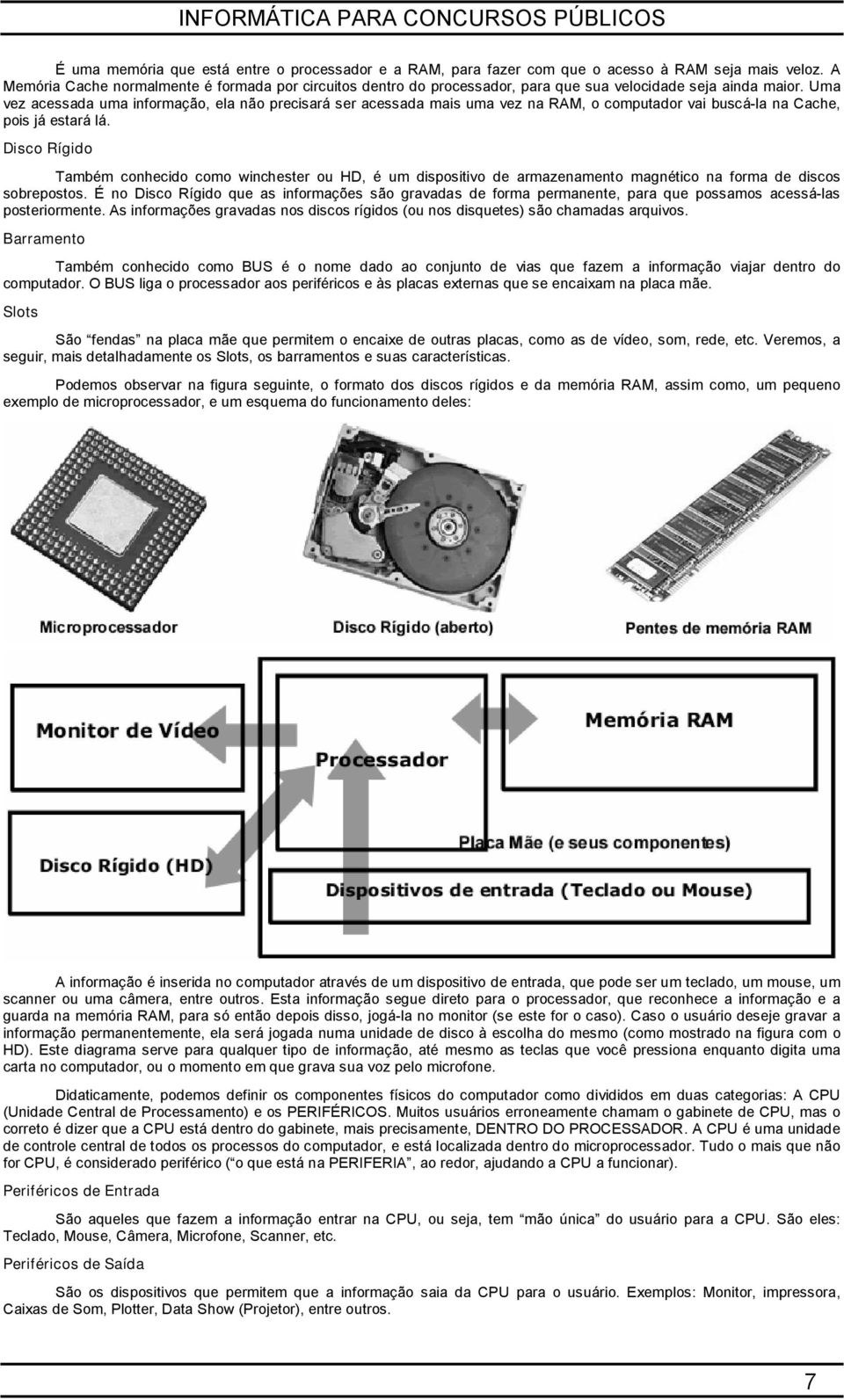 Uma vez acessada uma informação, ela não precisará ser acessada mais uma vez na RAM, o computador vai buscá-la na Cache, pois já estará lá.