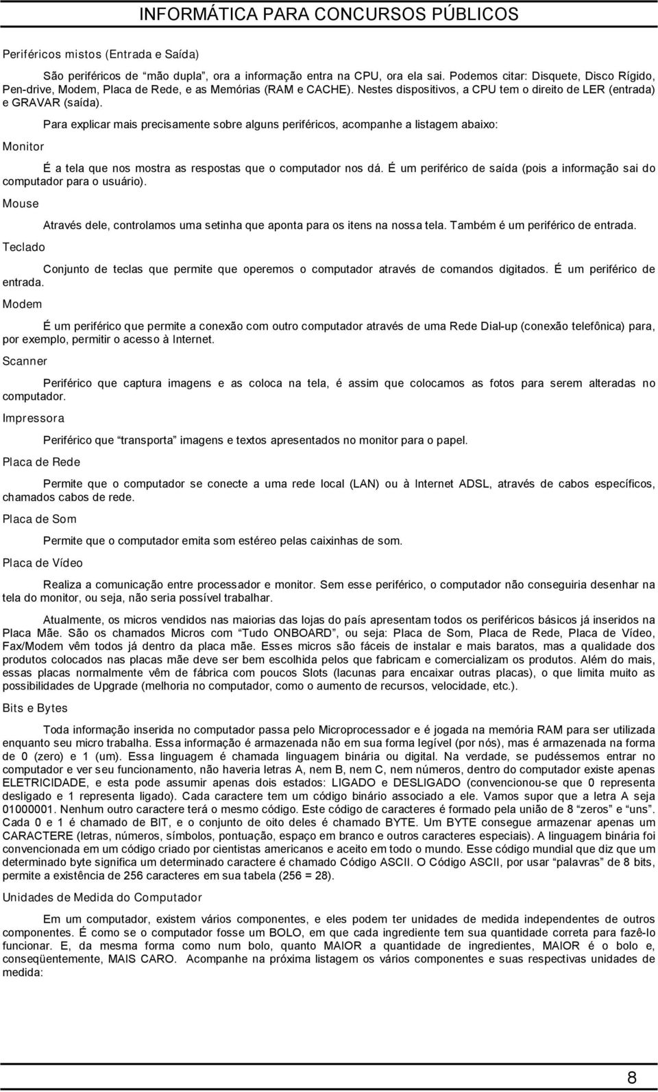 Para explicar mais precisamente sobre alguns periféricos, acompanhe a listagem abaixo: Monitor É a tela que nos mostra as respostas que o computador nos dá.