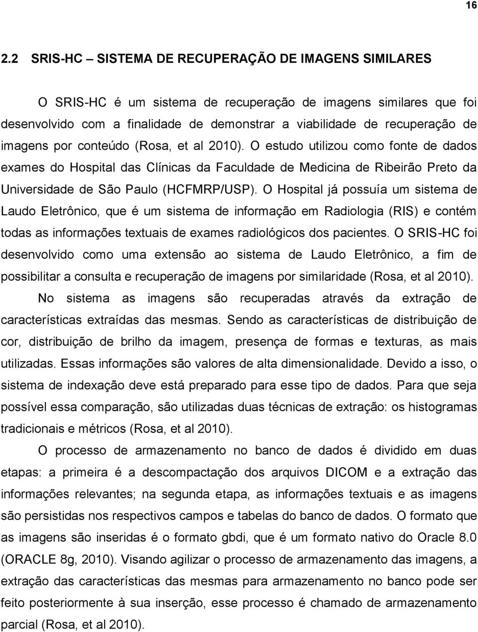 O Hospital já possuía um sistema de Laudo Eletrônico, que é um sistema de informação em Radiologia (RIS) e contém todas as informações textuais de exames radiológicos dos pacientes.