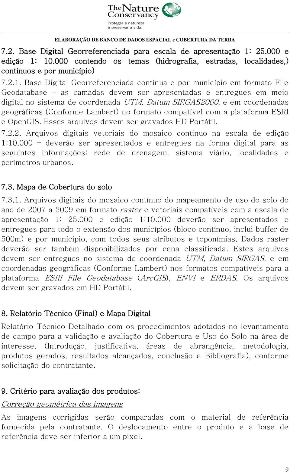 10.000 contendo os temas (hidrografia, estradas, localidades,) contínuos e por município) 7.2.1. Base Digital Georreferenciada contínua e por município em formato File Geodatabase as camadas devem