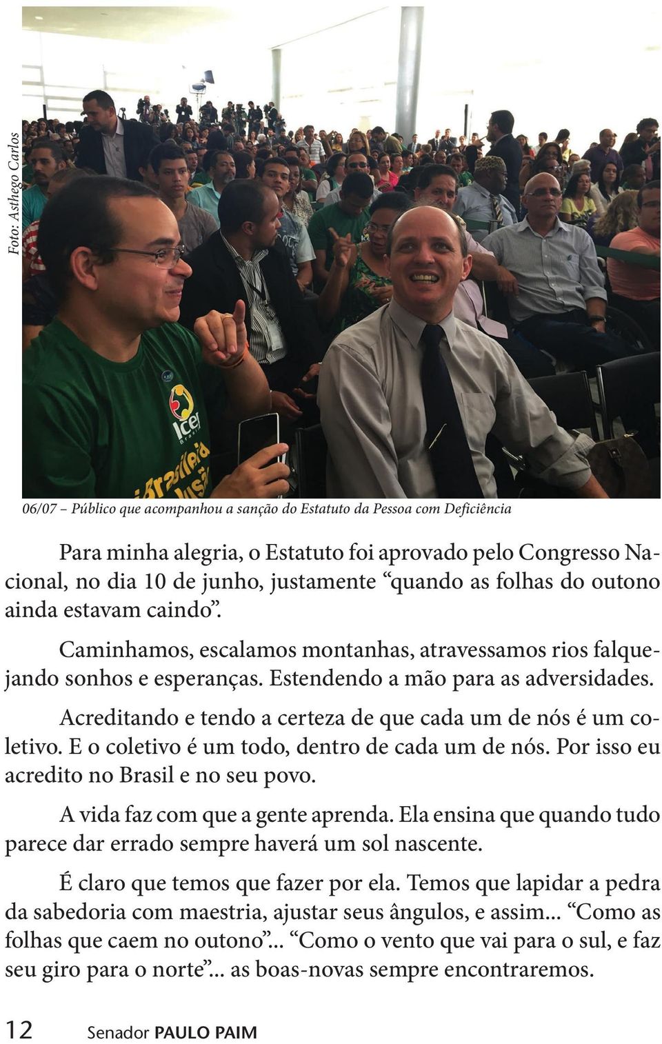 Acreditando e tendo a certeza de que cada um de nós é um coletivo. E o coletivo é um todo, dentro de cada um de nós. Por isso eu acredito no Brasil e no seu povo. A vida faz com que a gente aprenda.