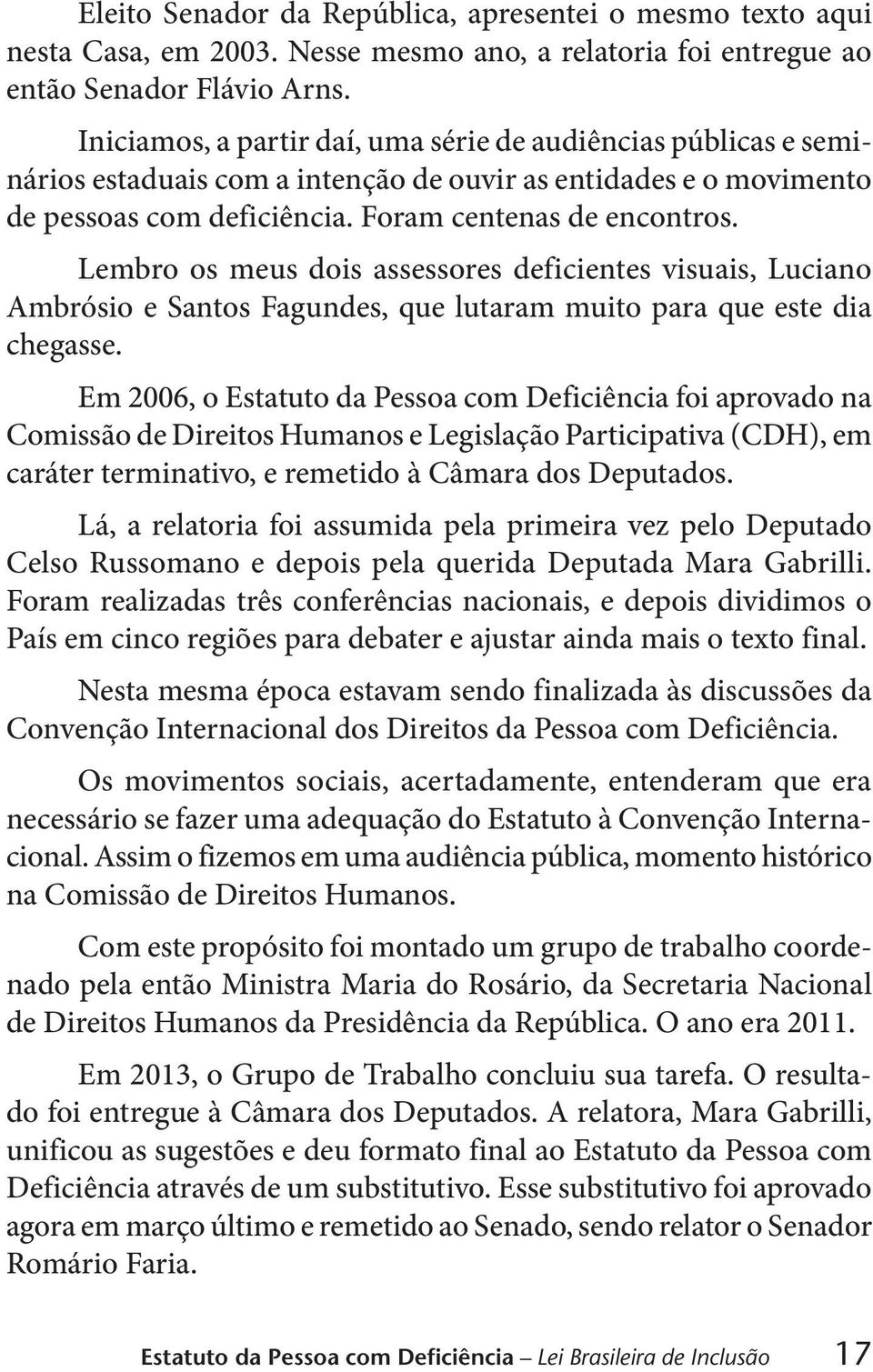 Lembro os meus dois assessores deficientes visuais, Luciano Ambrósio e Santos Fagundes, que lutaram muito para que este dia chegasse.