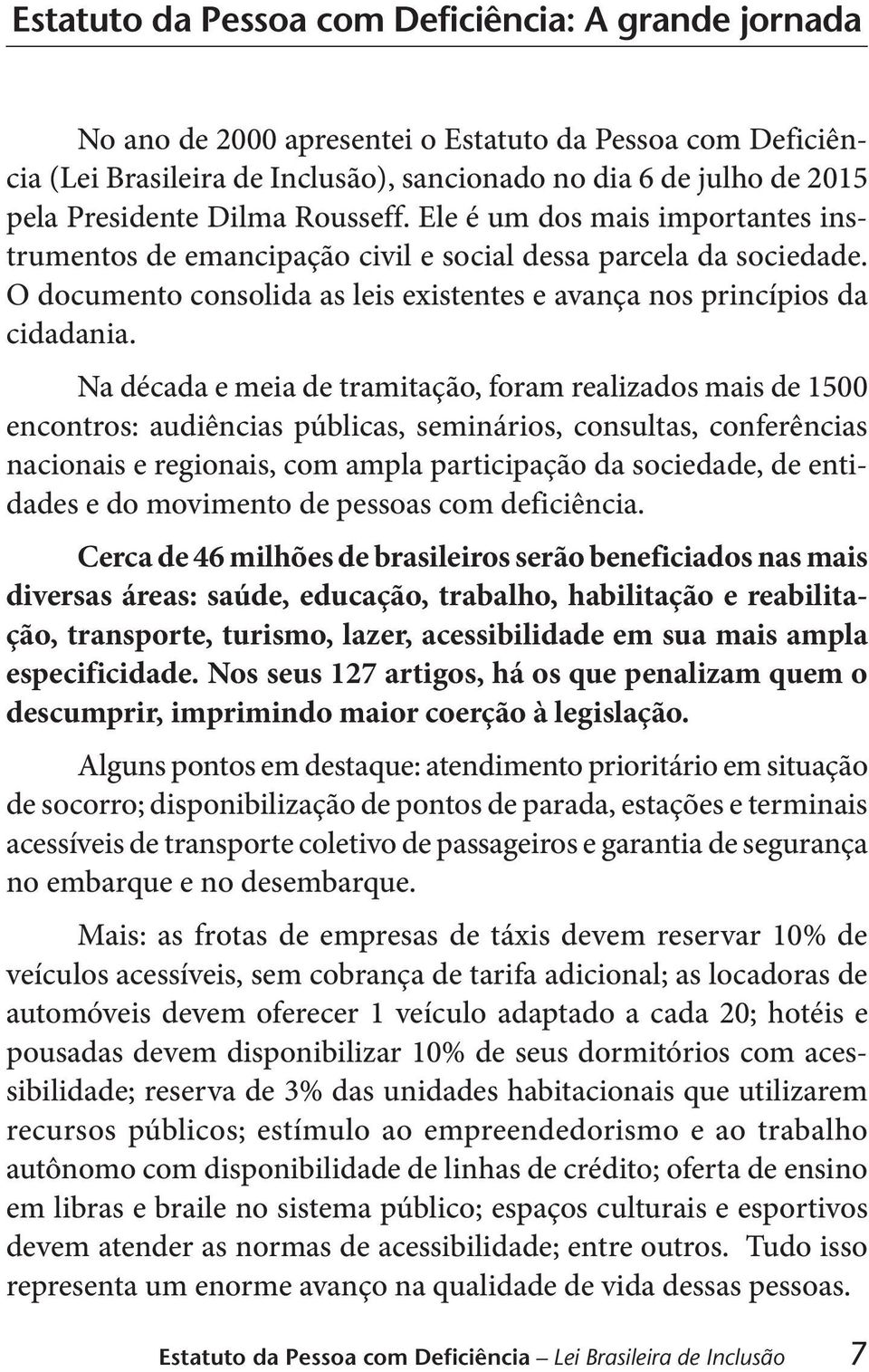 Na década e meia de tramitação, foram realizados mais de 1500 encontros: audiências públicas, seminários, consultas, conferências nacionais e regionais, com ampla participação da sociedade, de