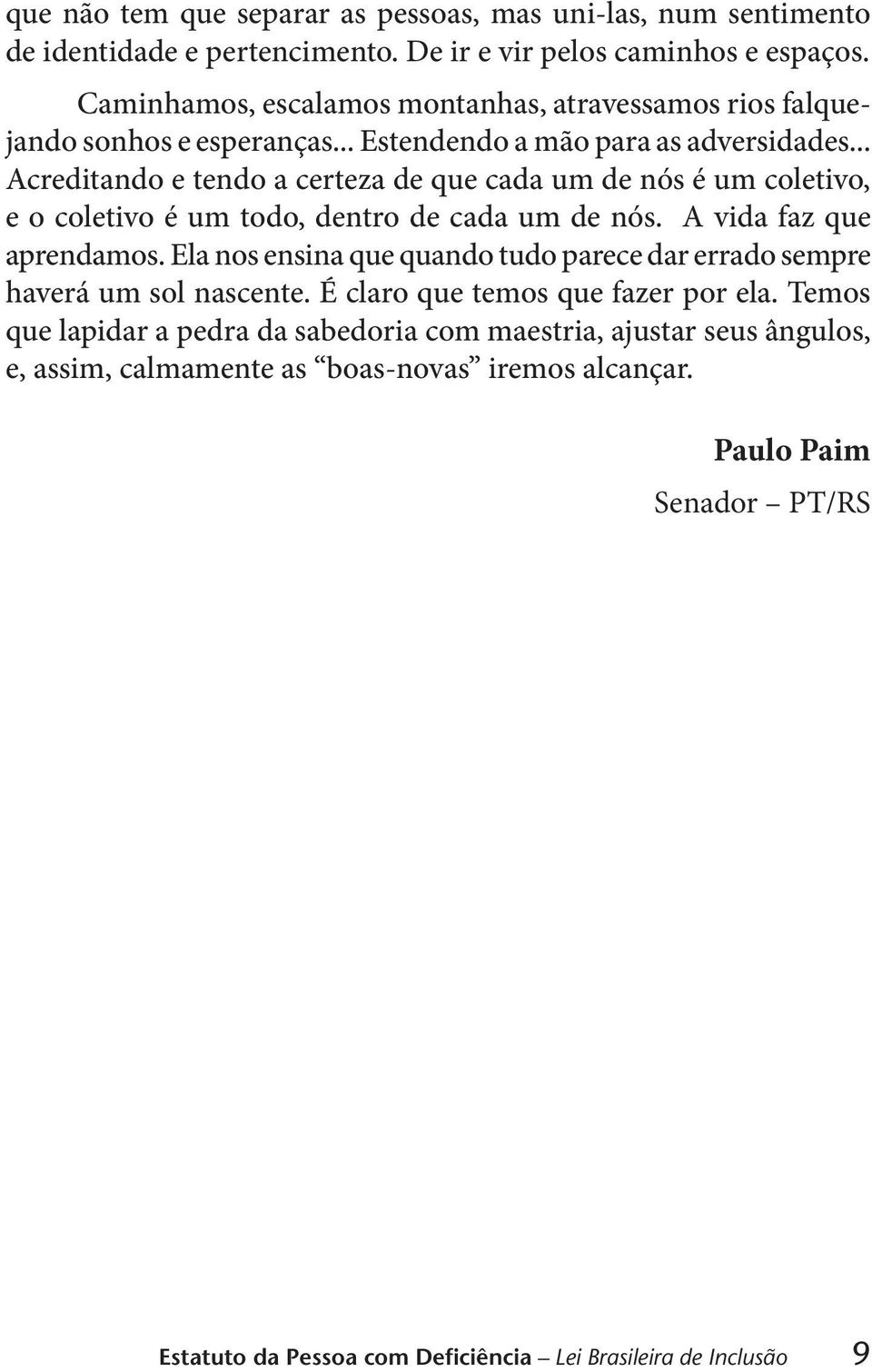 .. Acreditando e tendo a certeza de que cada um de nós é um coletivo, e o coletivo é um todo, dentro de cada um de nós. A vida faz que aprendamos.