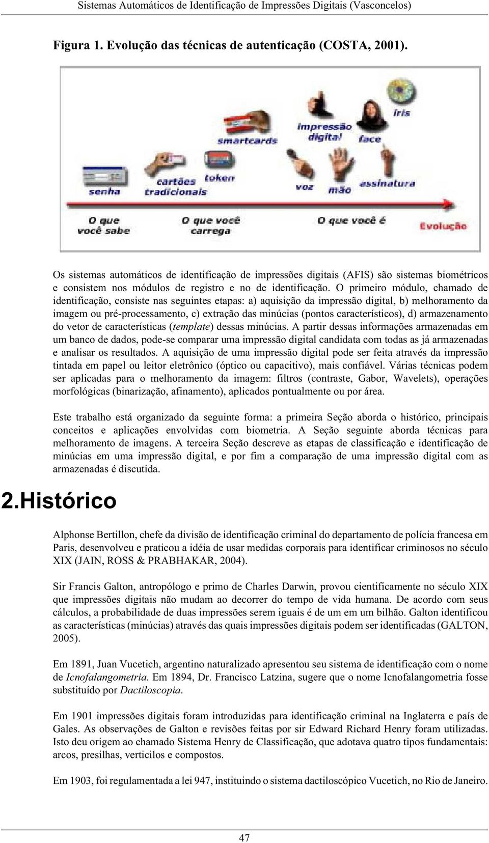 O primeiro módulo, chamado de identificação, consiste nas seguintes etapas: a) aquisição da impressão digital, b) melhoramento da imagem ou pré-processamento, c) extração das minúcias (pontos