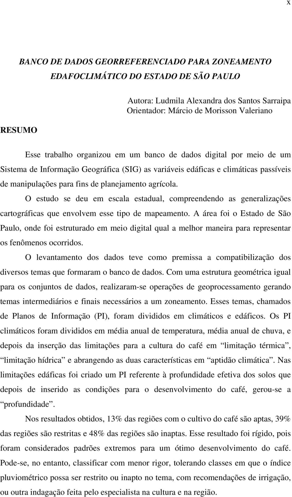 O estudo se deu em escala estadual, compreendendo as generalizações cartográficas que envolvem esse tipo de mapeamento.