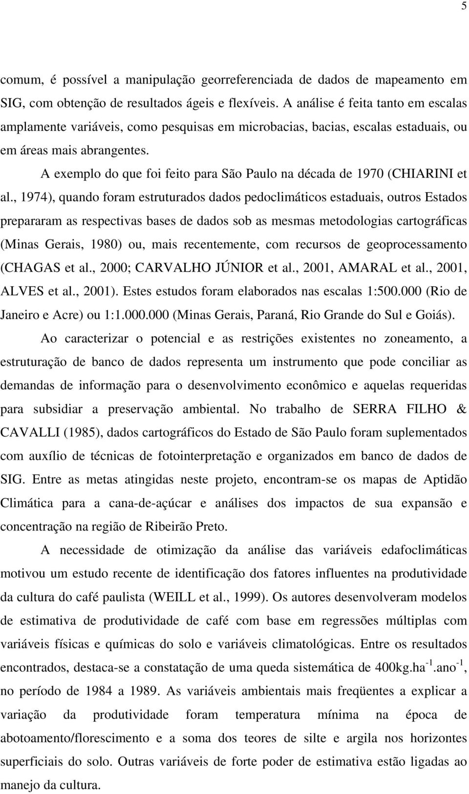 A exemplo do que foi feito para São Paulo na década de 1970 (CHIARINI et al.