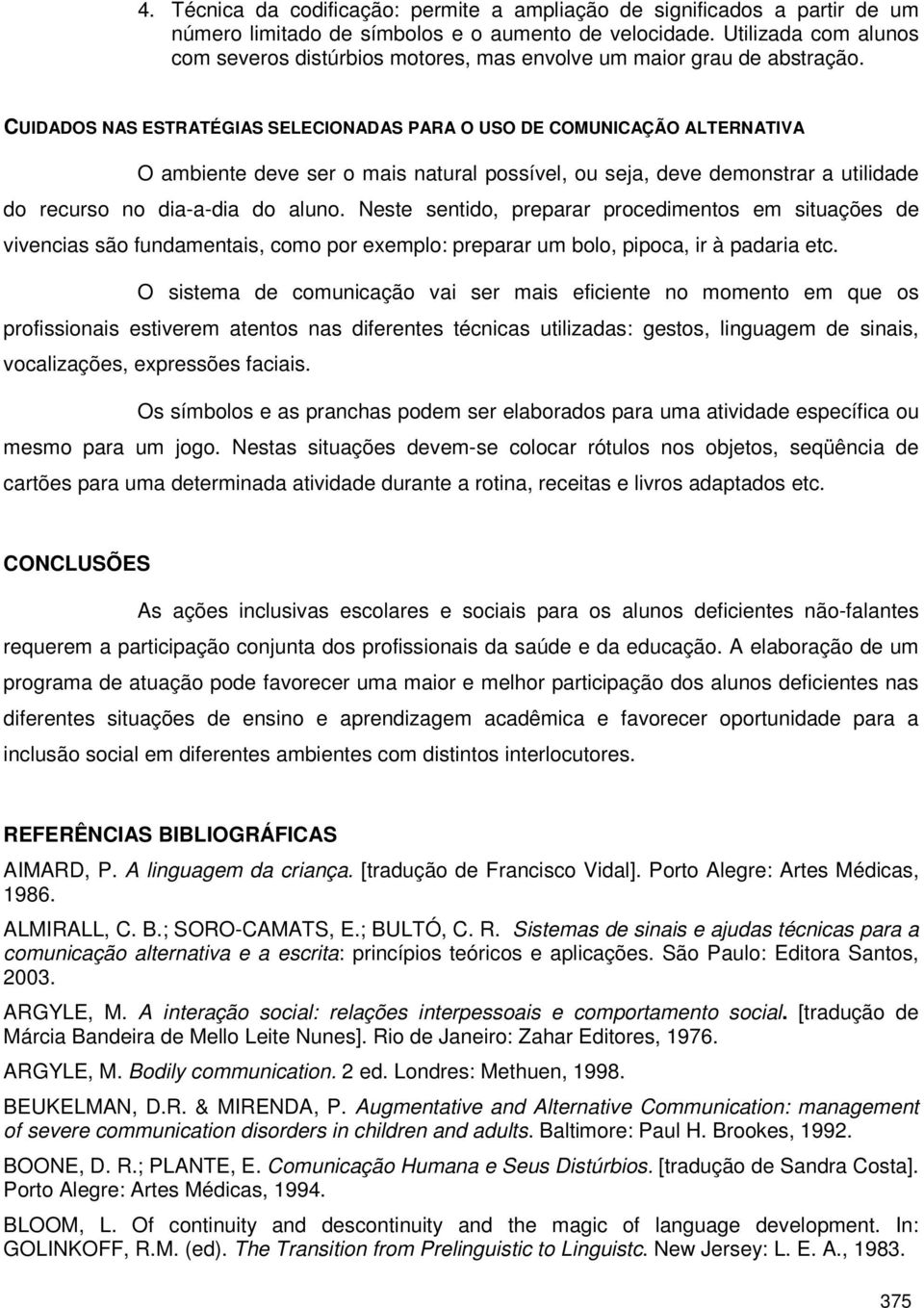 CUIDADOS NAS ESTRATÉGIAS SELECIONADAS PARA O USO DE COMUNICAÇÃO ALTERNATIVA O ambiente deve ser o mais natural possível, ou seja, deve demonstrar a utilidade do recurso no dia-a-dia do aluno.