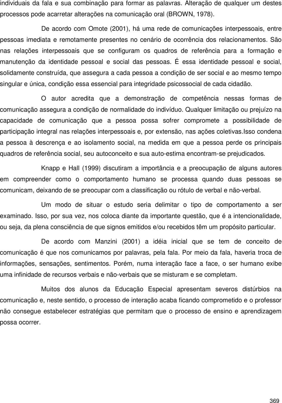 São nas relações interpessoais que se configuram os quadros de referência para a formação e manutenção da identidade pessoal e social das pessoas.