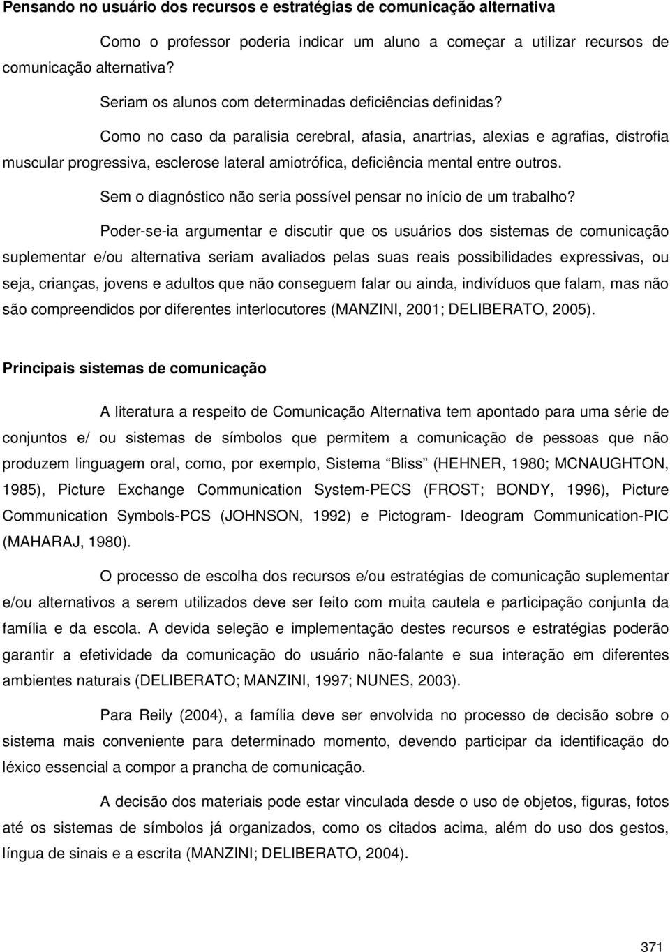 Como no caso da paralisia cerebral, afasia, anartrias, alexias e agrafias, distrofia muscular progressiva, esclerose lateral amiotrófica, deficiência mental entre outros.