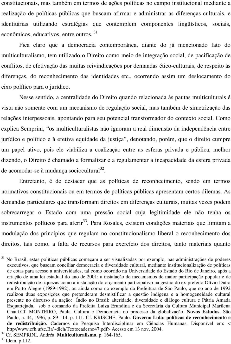 31 Fica claro que a democracia contemporânea, diante do já mencionado fato do multiculturalismo, tem utilizado o Direito como meio de integração social, de pacificação de conflitos, de efetivação das