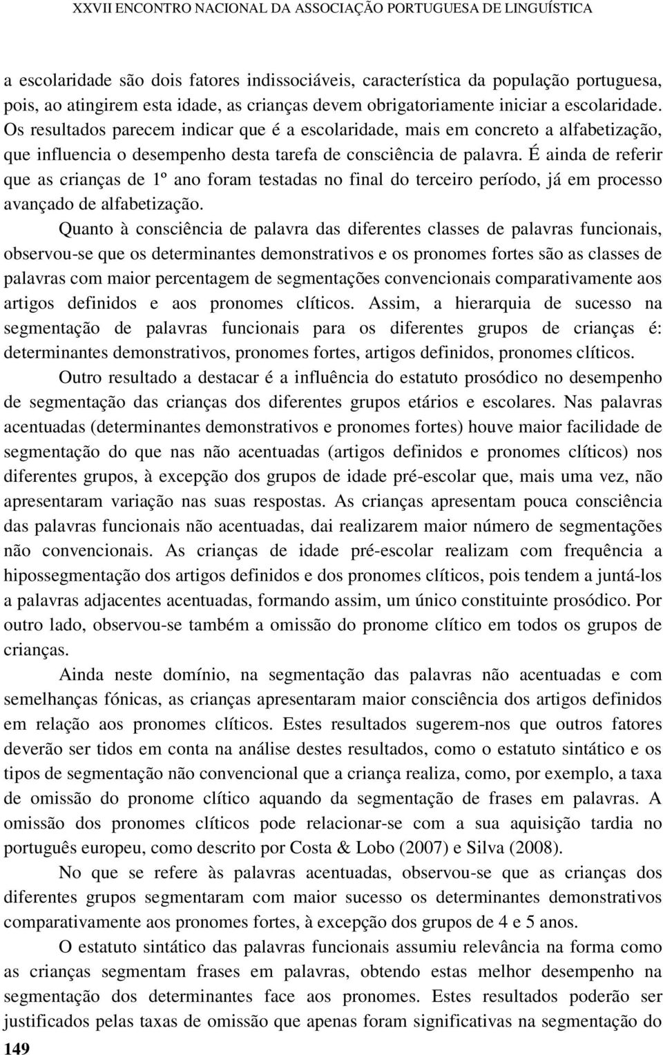 É ainda de referir que as crianças de 1º ano foram testadas no final do terceiro período, já em processo avançado de alfabetização.