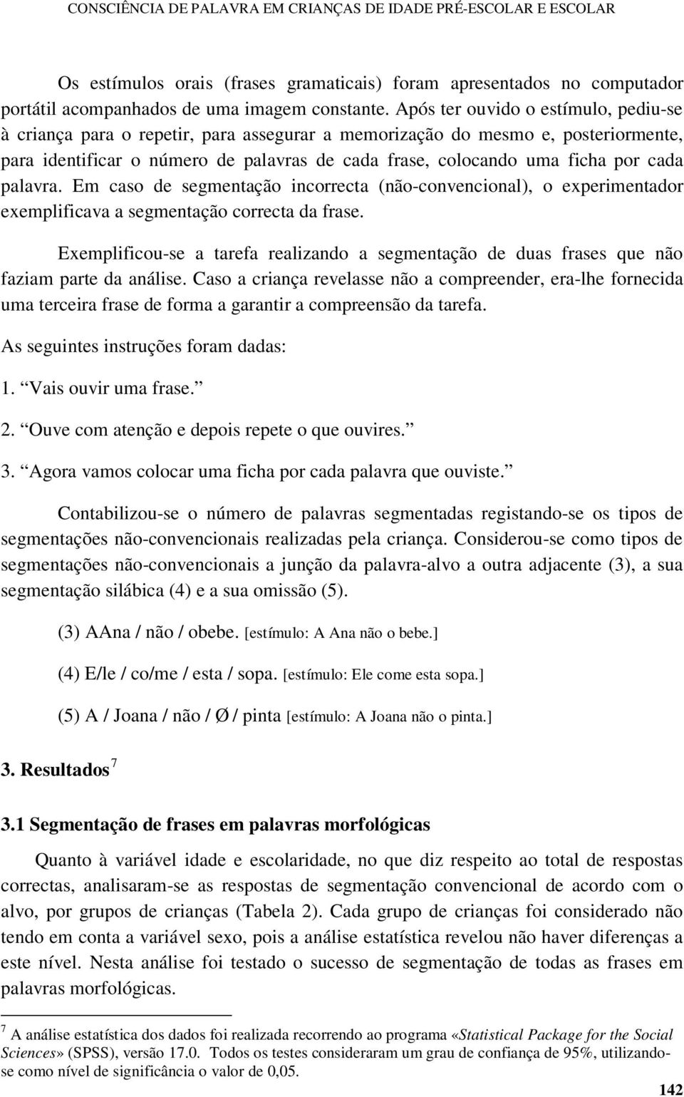 cada palavra. Em caso de segmentação incorrecta (não-convencional), o experimentador exemplificava a segmentação correcta da frase.