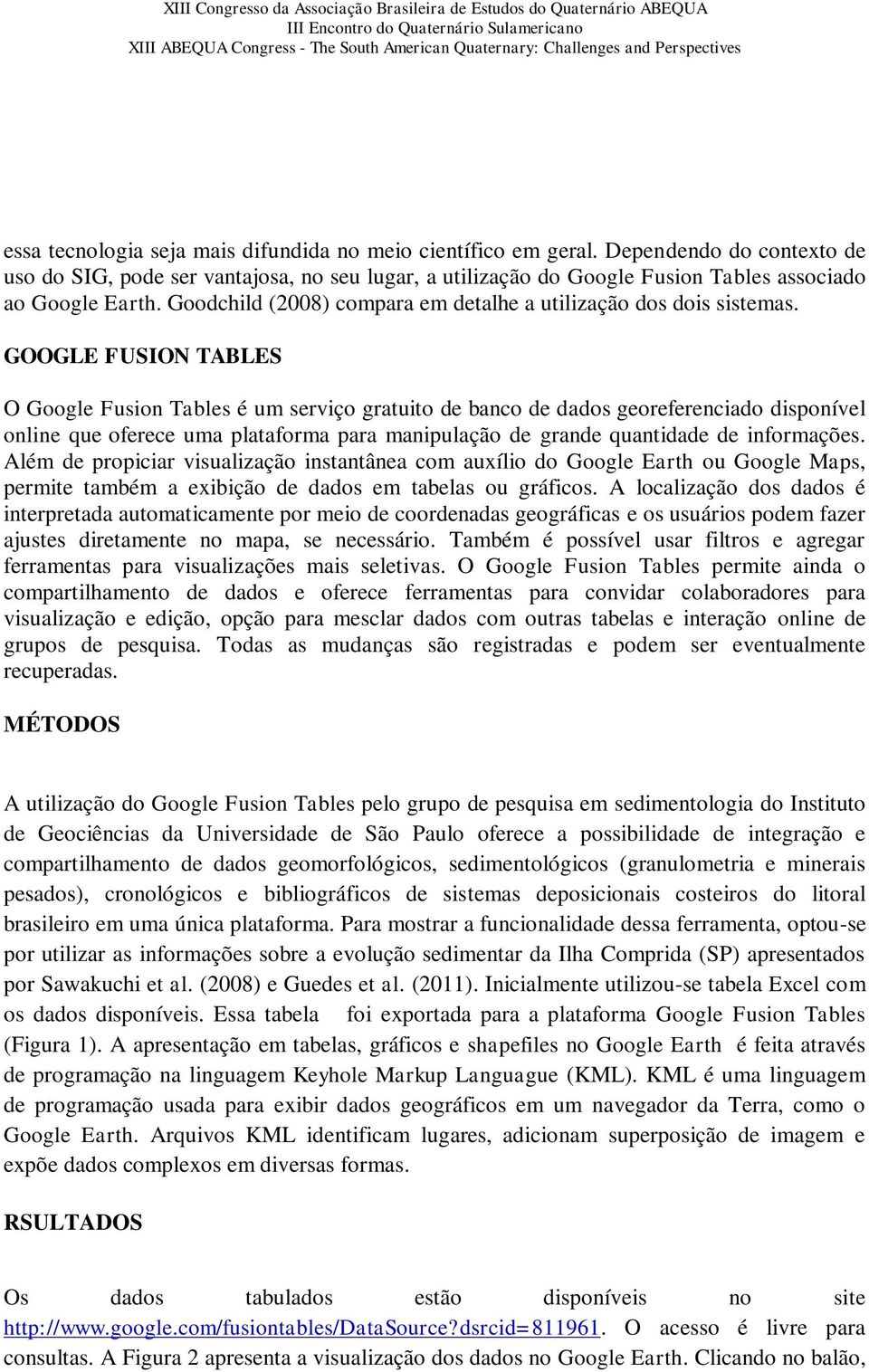 GOOGLE FUSION TABLES O Google Fusion Tables é um serviço gratuito de banco de dados georeferenciado disponível online que oferece uma plataforma para manipulação de grande quantidade de informações.