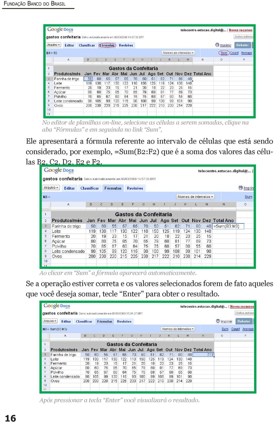 das células B2, C2, D2, E2 e F2. Ao clicar em Sum a fórmula aparecerá automaticamente.