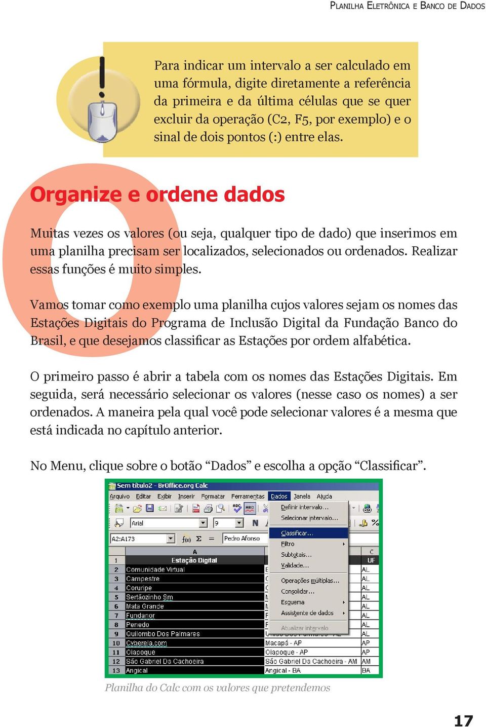 OOrganize e ordene dados Muitas vezes os valores (ou seja, qualquer tipo de dado) que inserimos em uma planilha precisam ser localizados, selecionados ou ordenados.