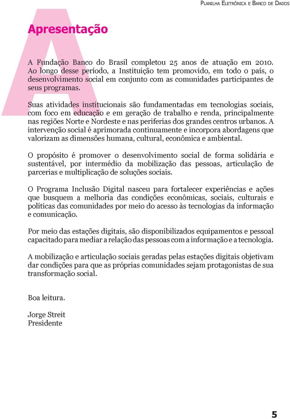 Suas atividades institucionais são fundamentadas em tecnologias sociais, com foco em educação e em geração de trabalho e renda, principalmente nas regiões Norte e Nordeste e nas periferias dos