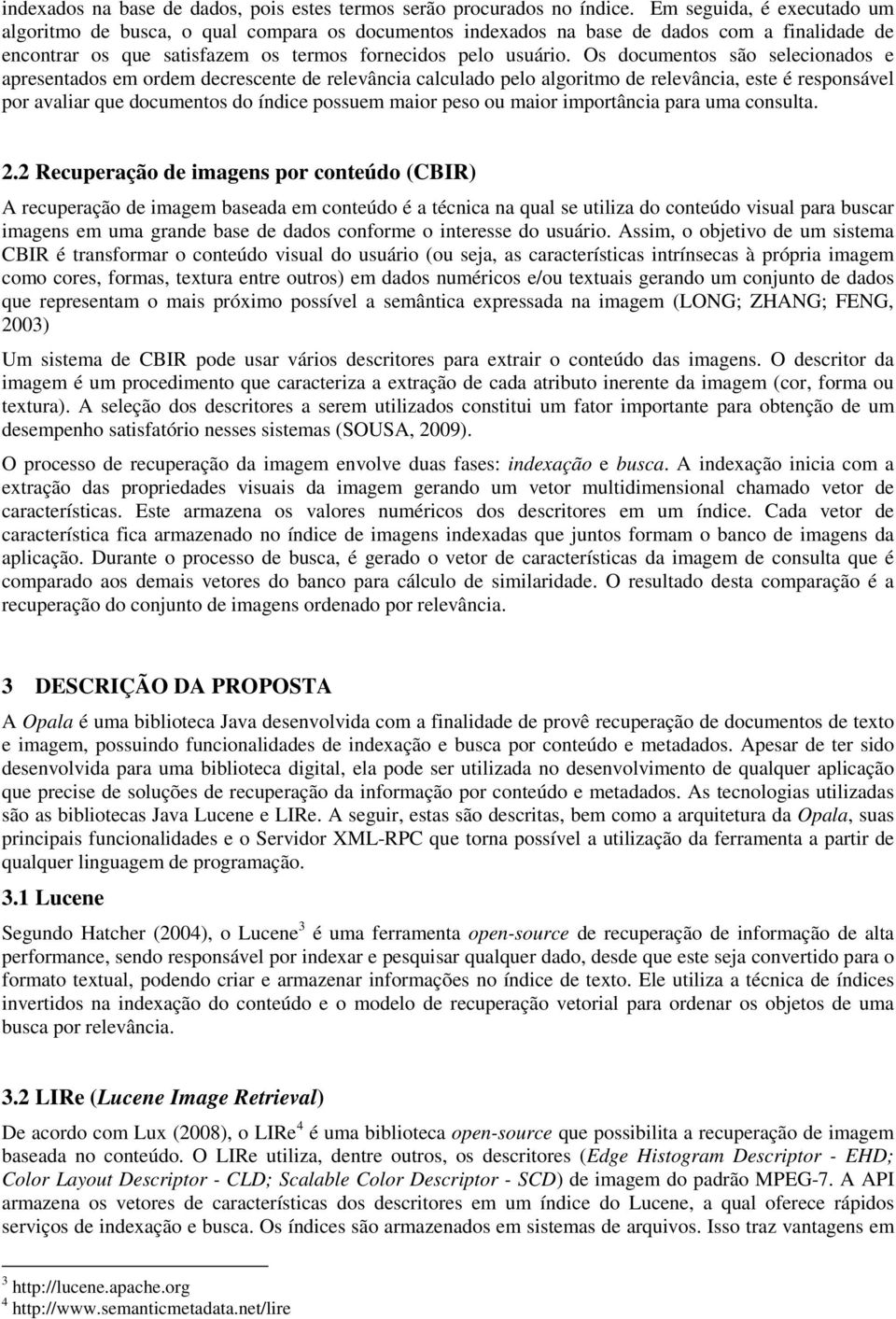 Os documentos são selecionados e apresentados em ordem decrescente de relevância calculado pelo algoritmo de relevância, este é responsável por avaliar que documentos do índice possuem maior peso ou