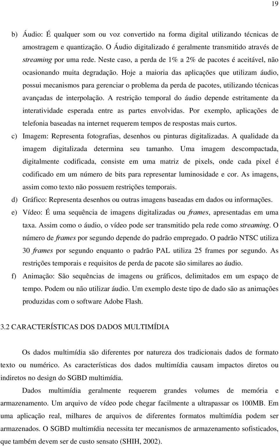 Hoje a maioria das aplicações que utilizam áudio, possui mecanismos para gerenciar o problema da perda de pacotes, utilizando técnicas avançadas de interpolação.