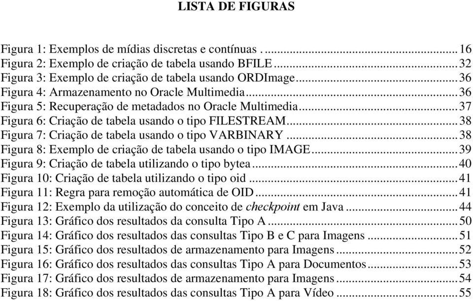 ..38 Figura 7: Criação de tabela usando o tipo VARBINARY...38 Figura 8: Exemplo de criação de tabela usando o tipo IMAGE...39 Figura 9: Criação de tabela utilizando o tipo bytea.