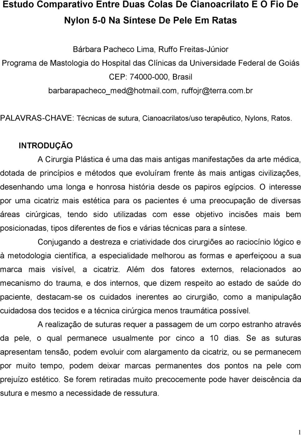 INTRODUÇÃO A Cirurgia Plástica é uma das mais antigas manifestações da arte médica, dotada de princípios e métodos que evoluíram frente às mais antigas civilizações, desenhando uma longa e honrosa