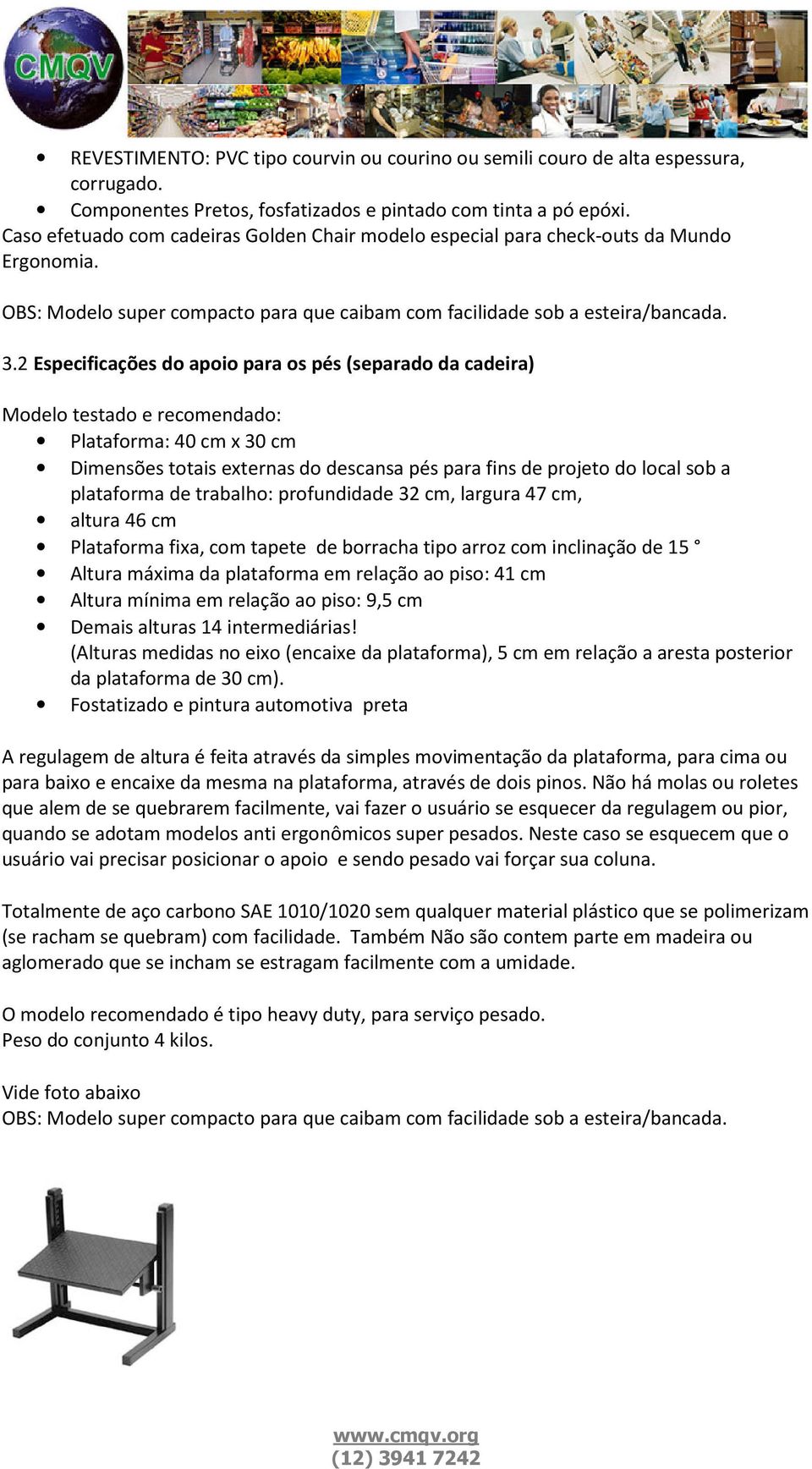 2 Especificações do apoio para os pés (separado da cadeira) Modelo testado e recomendado: Plataforma: 40 cm x 30 cm Dimensões totais externas do descansa pés para fins de projeto do local sob a