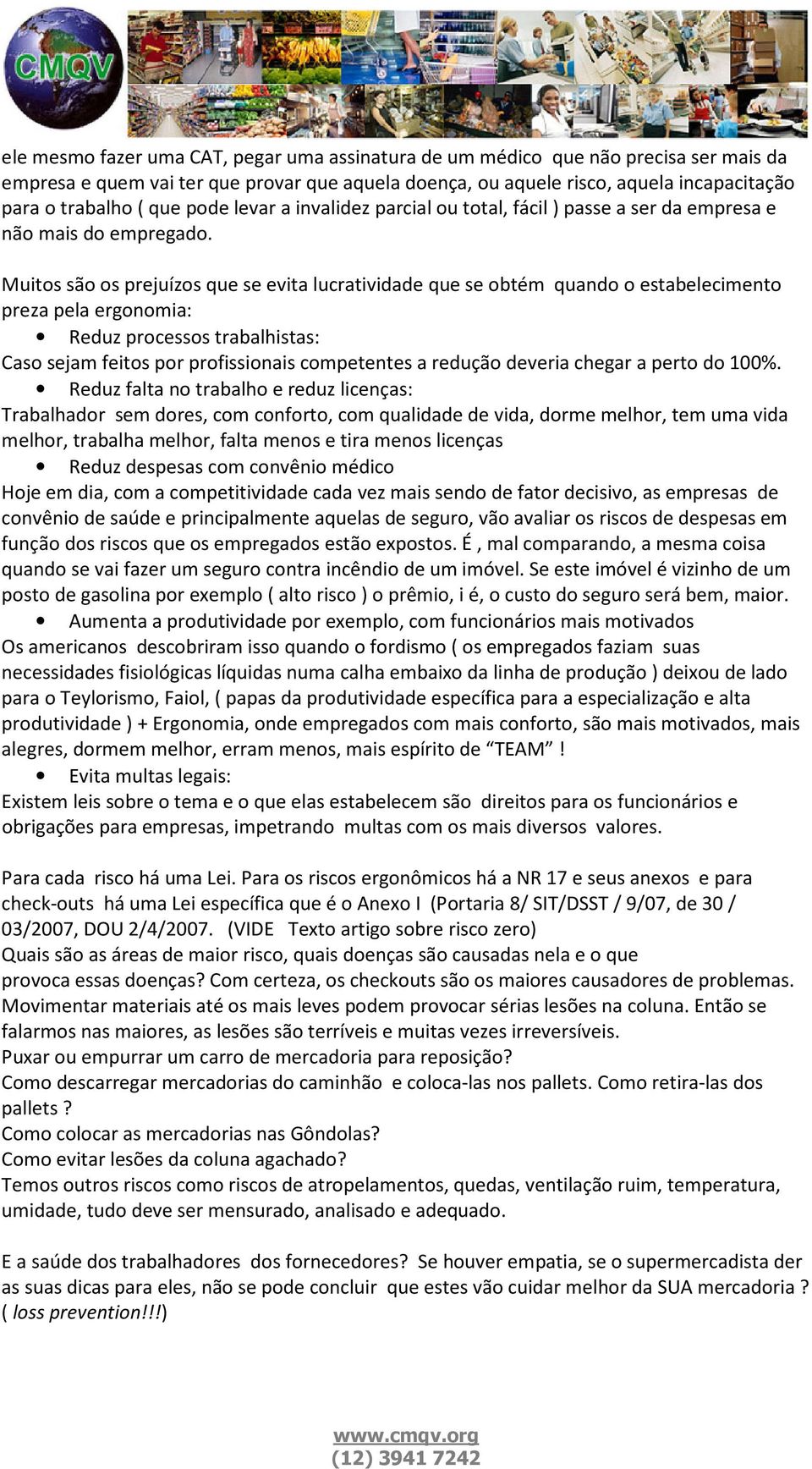 Muitos são os prejuízos que se evita lucratividade que se obtém quando o estabelecimento preza pela ergonomia: Reduz processos trabalhistas: Caso sejam feitos por profissionais competentes a redução