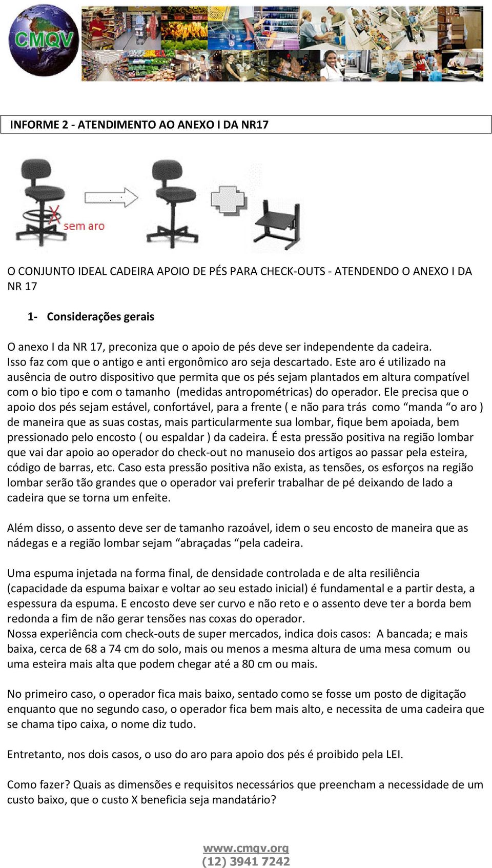 Este aro é utilizado na ausência de outro dispositivo que permita que os pés sejam plantados em altura compatível com o bio tipo e com o tamanho (medidas antropométricas) do operador.