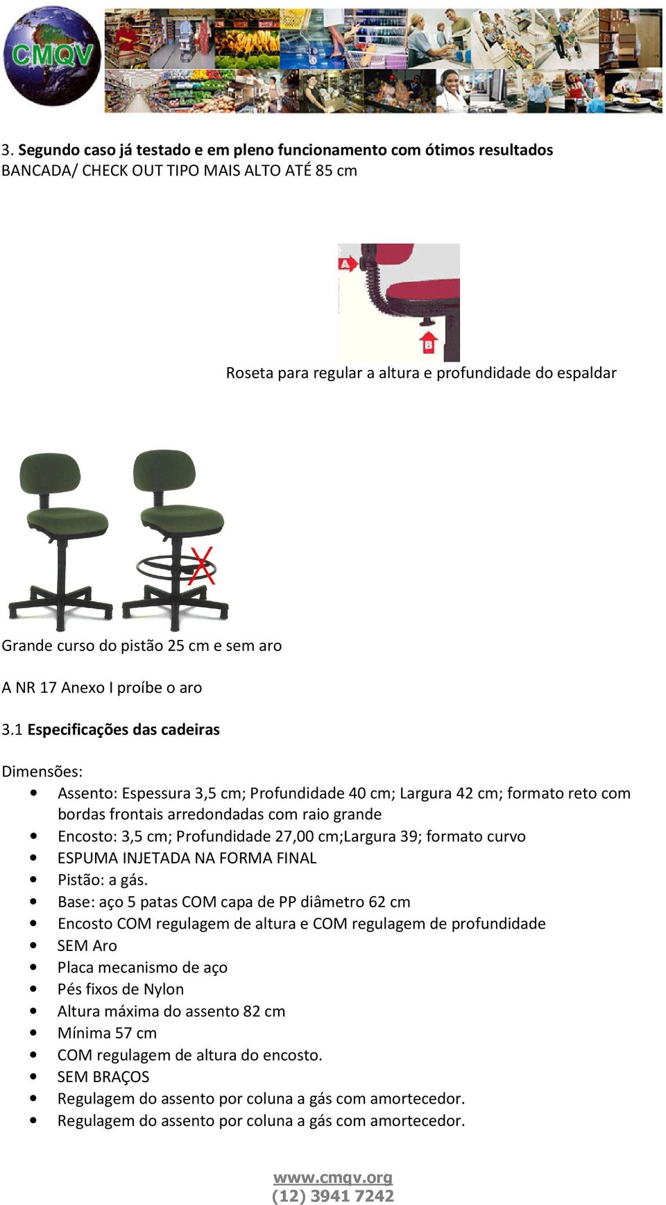 1 Especificações das cadeiras Dimensões: Assento: Espessura 3,5 cm; Profundidade 40 cm; Largura 42 cm; formato reto com bordas frontais arredondadas com raio grande Encosto: 3,5 cm; Profundidade