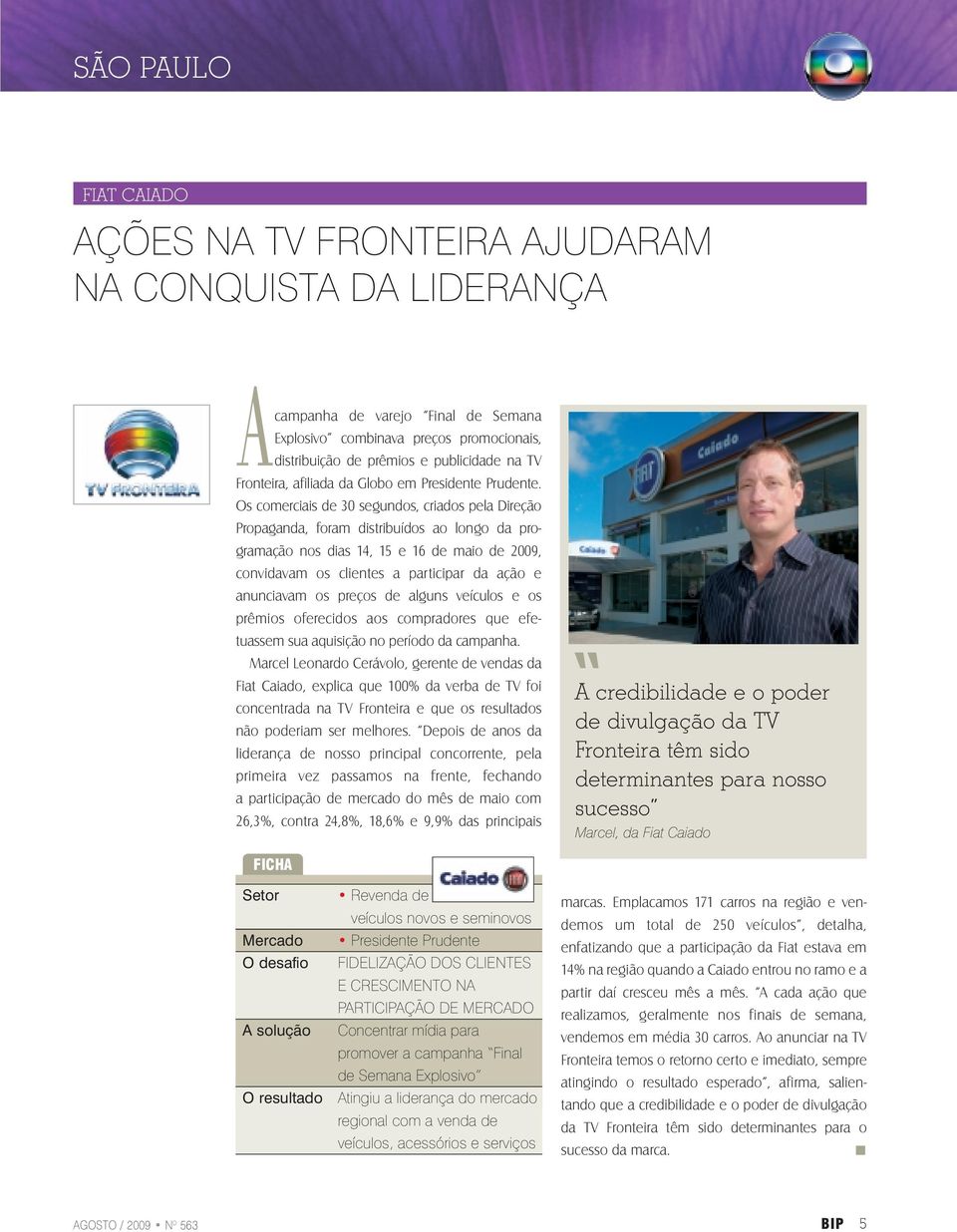 Os comerciais de 30 segundos, criados pela Direção Propaganda, foram distribuídos ao longo da programação nos dias 14, 15 e 16 de maio de 2009, convidavam os clientes a participar da ação e