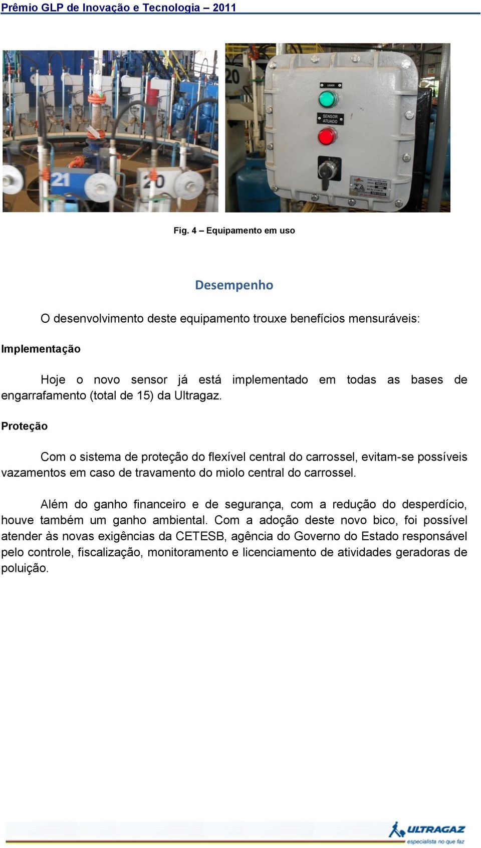 Proteção Com o sistema de proteção do flexível central do carrossel, evitam-se possíveis vazamentos em caso de travamento do miolo central do carrossel.