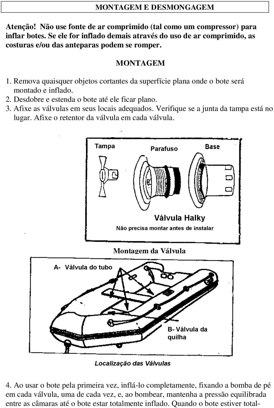 Remova quaisquer objetos cortantes da superfície plana onde o bote será montado e inflado. 2. Desdobre e estenda o bote até ele ficar plano. 3. Afixe as válvulas em seus locais adequados.