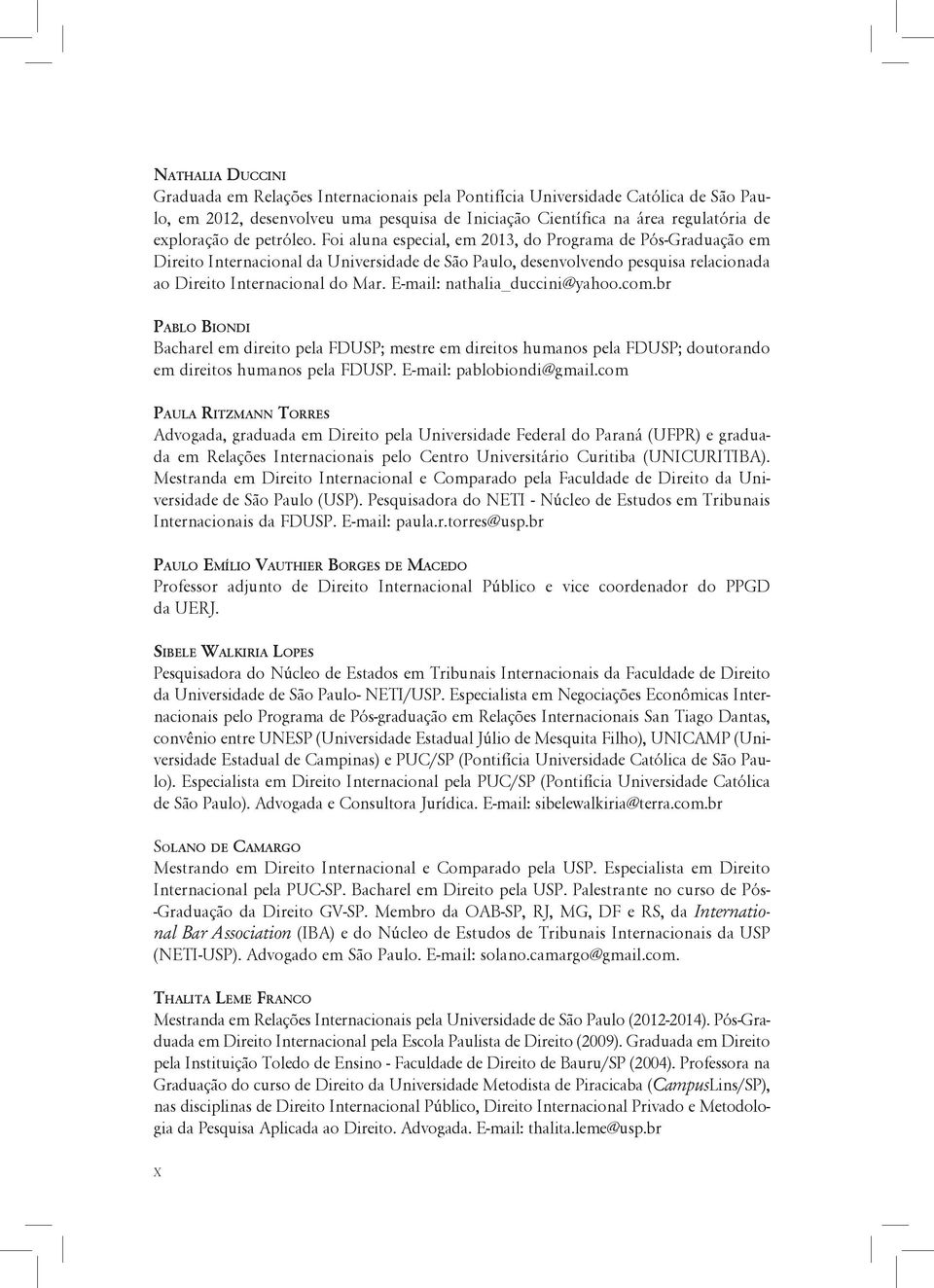 E-mail: nathalia_duccini@yahoo.com.br Pablo Biondi Bacharel em direito pela FDUSP; mestre em direitos humanos pela FDUSP; doutorando em direitos humanos pela FDUSP. E-mail: pablobiondi@gmail.