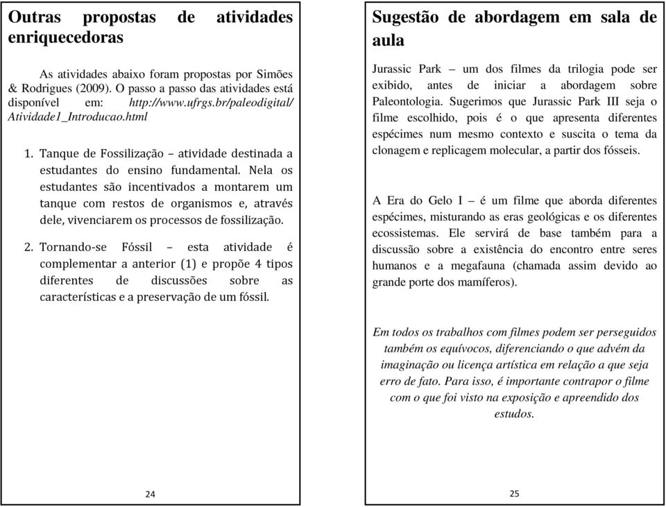 Nela os estudantes são incentivados a montarem um tanque com restos de organismos e, através dele, vivenciarem os processos de fossilização. 2.