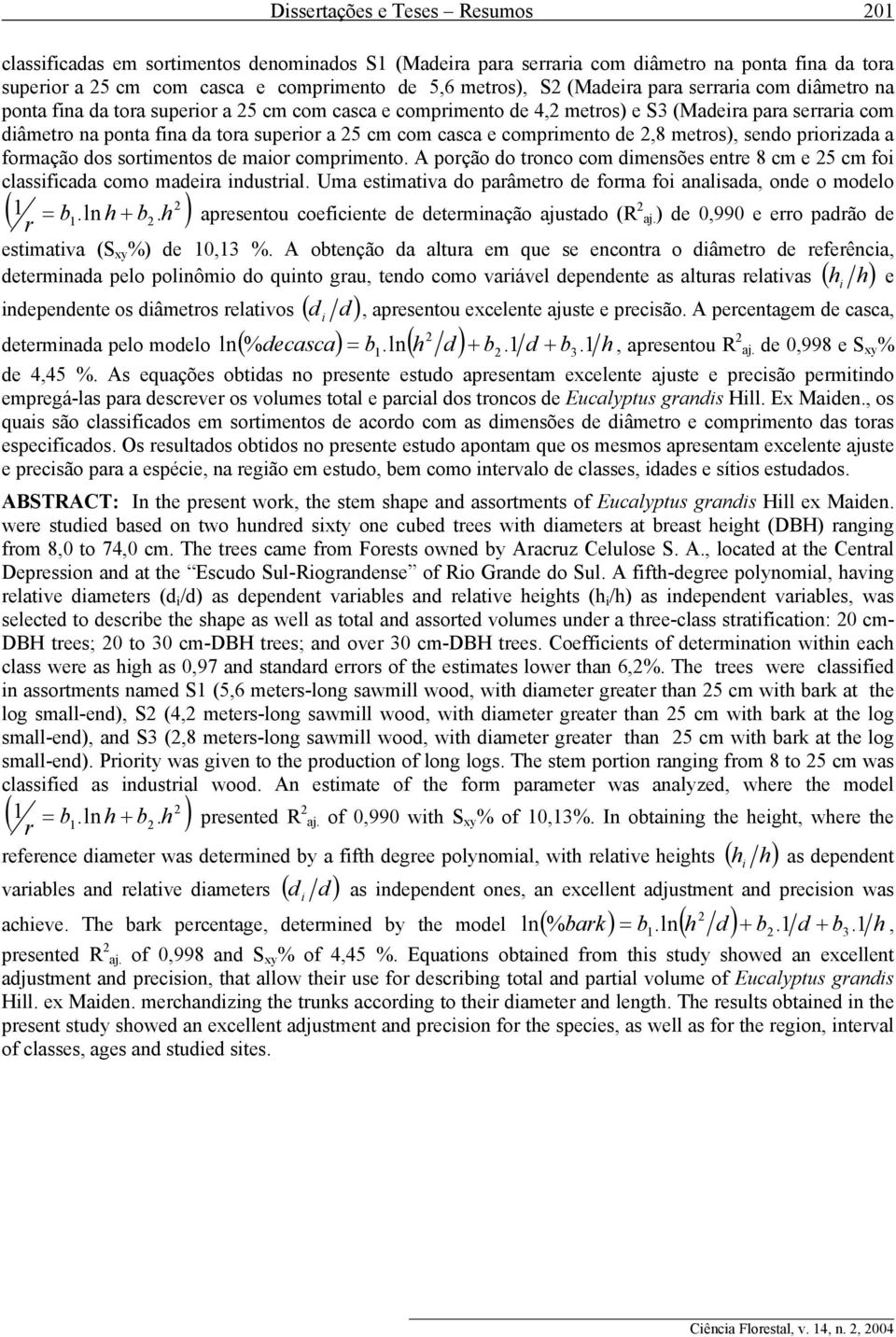 casca e comprimento de 2,8 metros), sendo priorizada a formação dos sortimentos de maior comprimento. A porção do tronco com dimensões entre 8 cm e 25 cm foi classificada como madeira industrial.