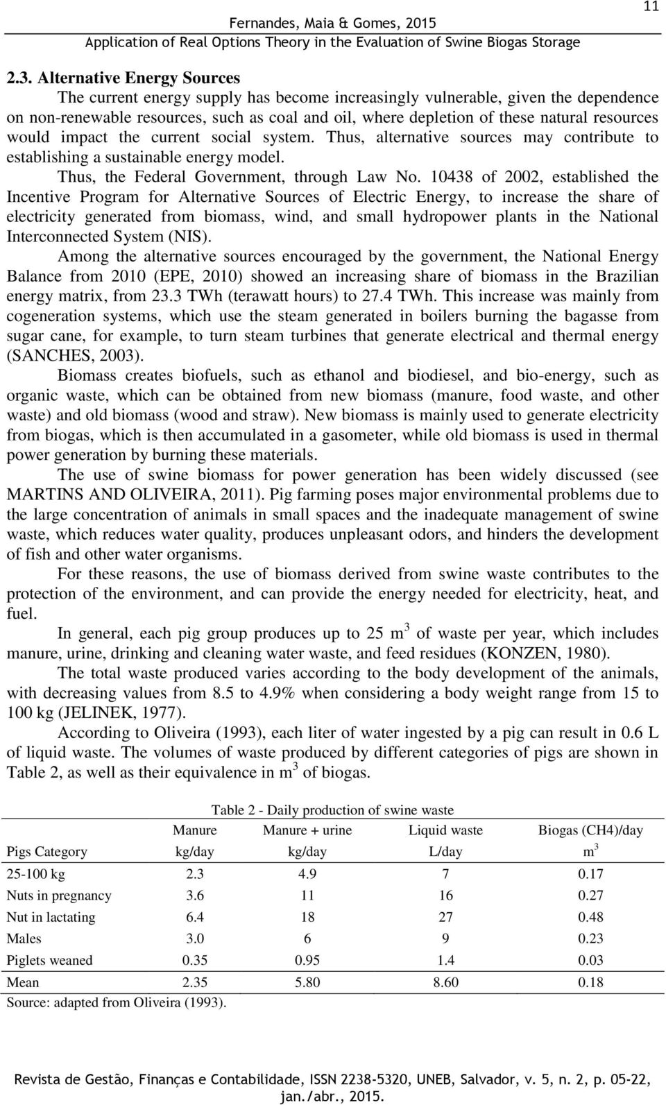 resources would impact the current social system. Thus, alternative sources may contribute to establishing a sustainable energy model. Thus, the Federal Government, through Law No.