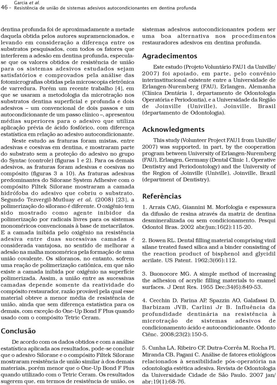 consideração a diferença entre os substratos pesquisados, com todos os fatores que interferem a adesão em dentina profunda, especulase que os valores obtidos de resistência de união para os sistemas