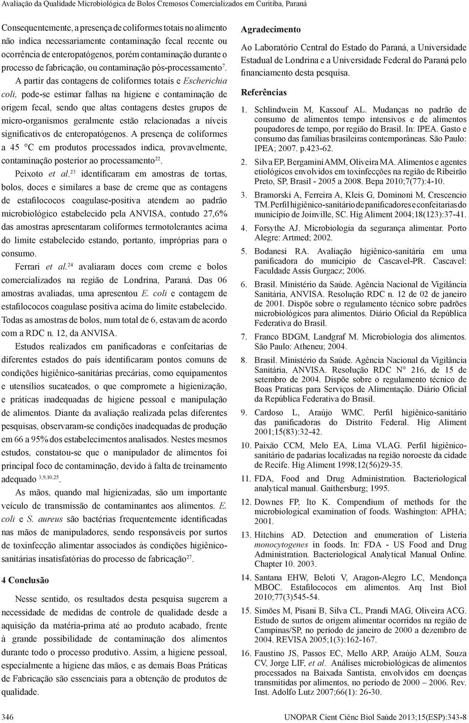 A partir das contagens de coliformes totais e Escherichia coli, pode-se estimar falhas na higiene e contaminação de origem fecal, sendo que altas contagens destes grupos de micro-organismos