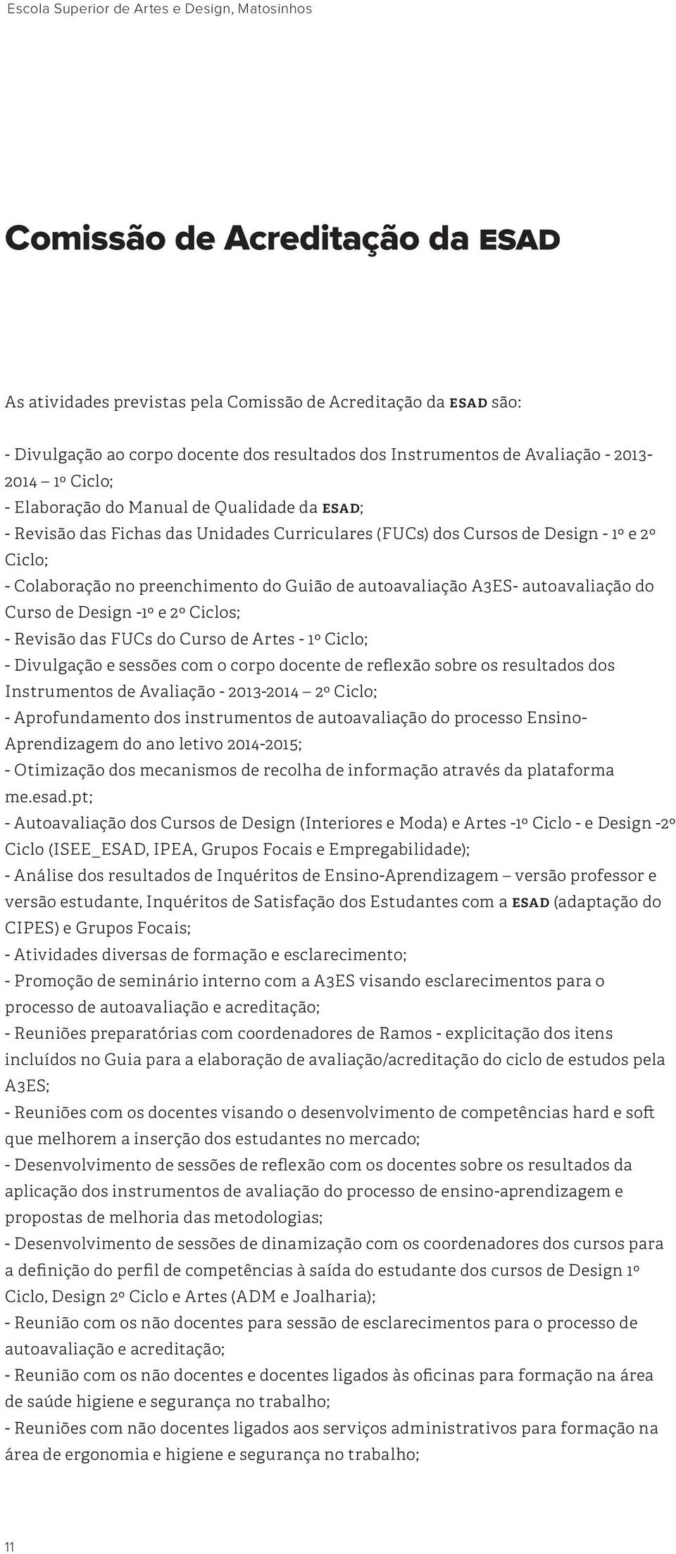 no preenchimento do Guião de autoavaliação A3ES- autoavaliação do Curso de Design -1º e 2º Ciclos; - Revisão das FUCs do Curso de Artes - 1º Ciclo; - Divulgação e sessões com o corpo docente de