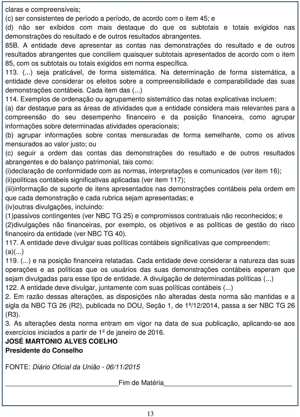 A entidade deve apresentar as contas nas demonstrações do resultado e de outros resultados abrangentes que conciliem quaisquer subtotais apresentados de acordo com o item 85, com os subtotais ou